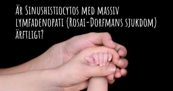Är Sinushistiocytos med massiv lymfadenopati (Rosai-Dorfmans sjukdom) ärftligt?