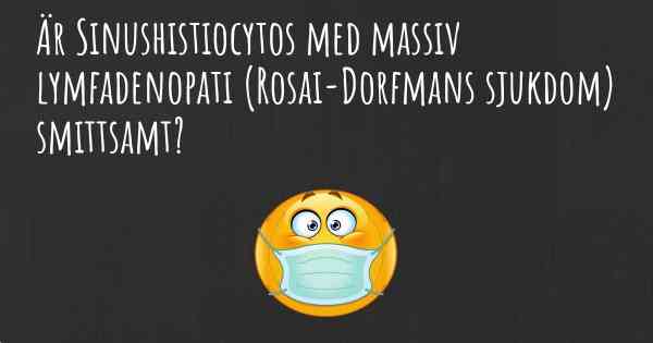 Är Sinushistiocytos med massiv lymfadenopati (Rosai-Dorfmans sjukdom) smittsamt?