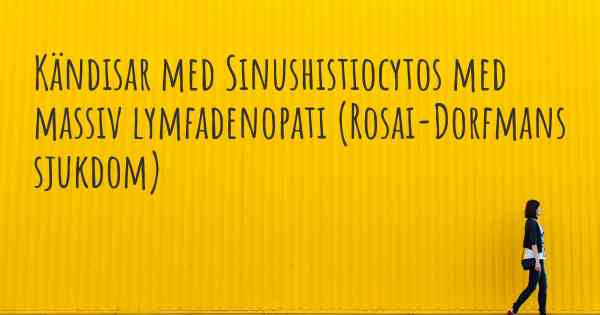 Kändisar med Sinushistiocytos med massiv lymfadenopati (Rosai-Dorfmans sjukdom)