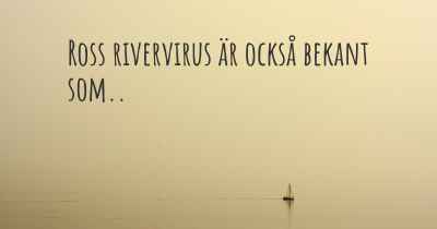 Ross rivervirus är också bekant som..