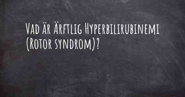 Vad är Ärftlig Hyperbilirubinemi (Rotor syndrom)?