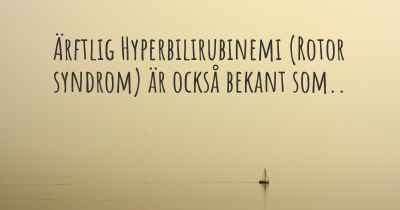 Ärftlig Hyperbilirubinemi (Rotor syndrom) är också bekant som..