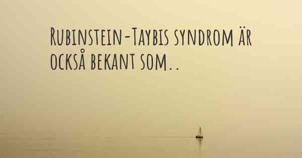 Rubinstein-Taybis syndrom är också bekant som..