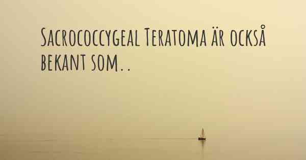 Sacrococcygeal Teratoma är också bekant som..
