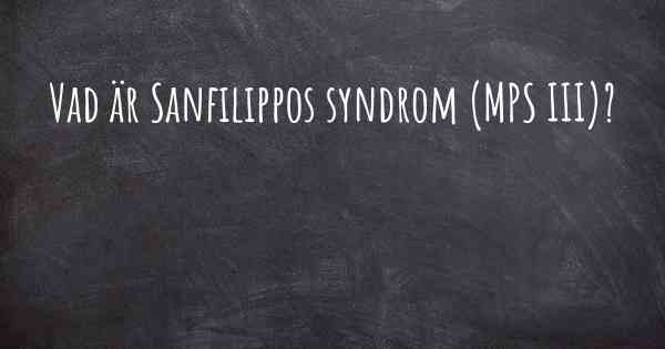 Vad är Sanfilippos syndrom (MPS III)?
