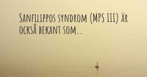 Sanfilippos syndrom (MPS III) är också bekant som..