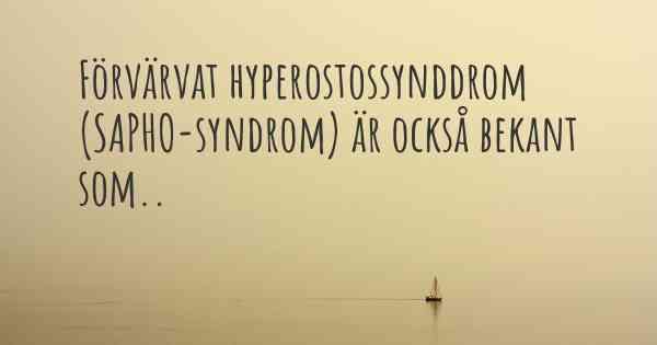 Förvärvat hyperostossynddrom (SAPHO-syndrom) är också bekant som..