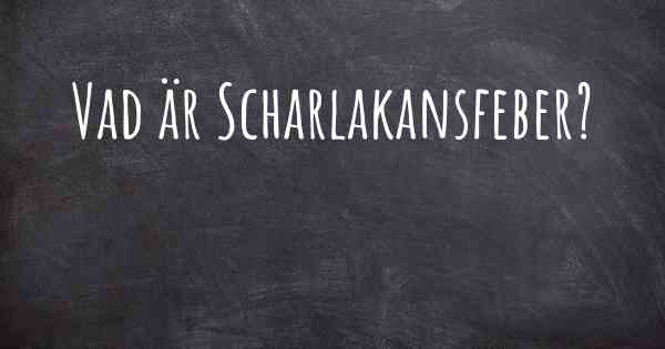 Vad är Scharlakansfeber?