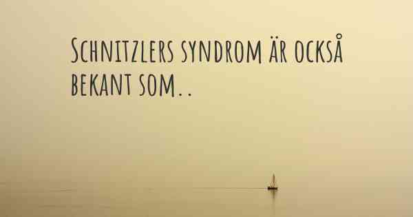 Schnitzlers syndrom är också bekant som..