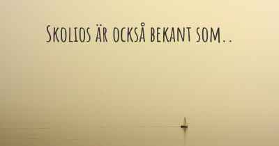 Skolios är också bekant som..