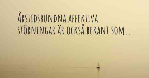Årstidsbundna affektiva störningar är också bekant som..