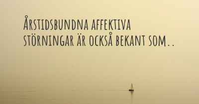 Årstidsbundna affektiva störningar är också bekant som..