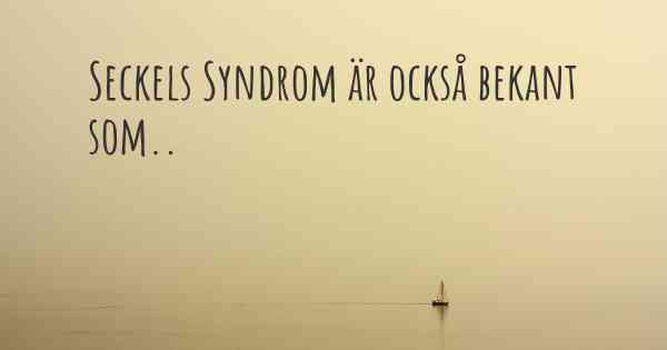 Seckels Syndrom är också bekant som..
