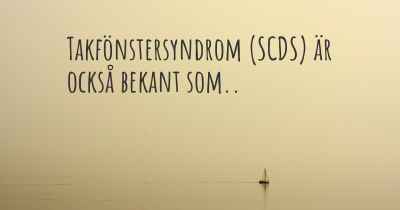Takfönstersyndrom (SCDS) är också bekant som..
