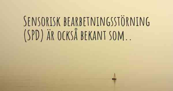 Sensorisk bearbetningsstörning (SPD) är också bekant som..