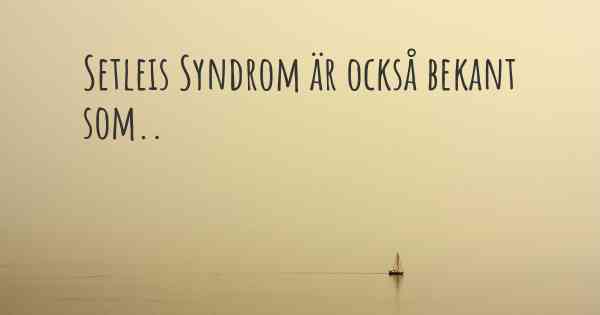 Setleis Syndrom är också bekant som..