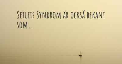 Setleis Syndrom är också bekant som..