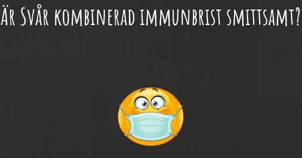 Är Svår kombinerad immunbrist smittsamt?