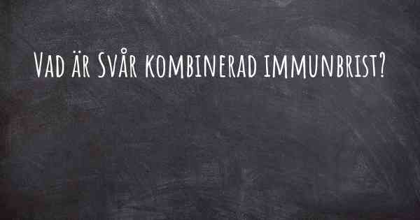 Vad är Svår kombinerad immunbrist?