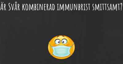 Är Svår kombinerad immunbrist smittsamt?