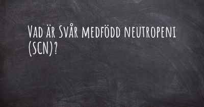 Vad är Svår medfödd neutropeni (SCN)?