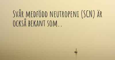 Svår medfödd neutropeni (SCN) är också bekant som..