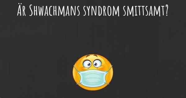 Är Shwachmans syndrom smittsamt?