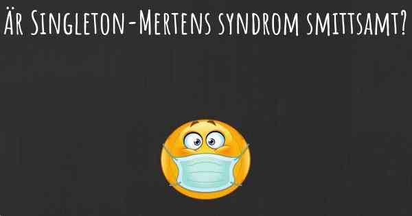 Är Singleton-Mertens syndrom smittsamt?