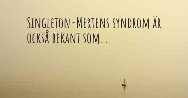Singleton-Mertens syndrom är också bekant som..