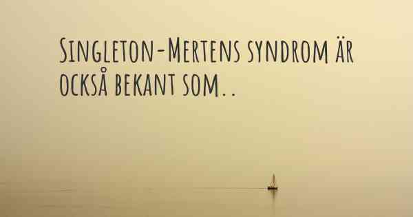 Singleton-Mertens syndrom är också bekant som..