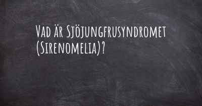 Vad är Sjöjungfrusyndromet (Sirenomelia)?