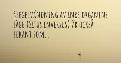 Spegelvändning av inre organens läge (Situs inversus) är också bekant som..