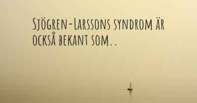 Sjögren-Larssons syndrom är också bekant som..