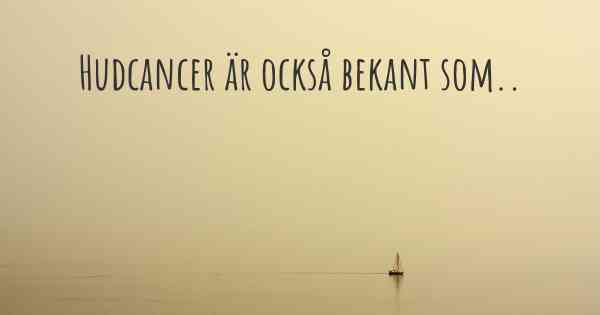 Hudcancer är också bekant som..