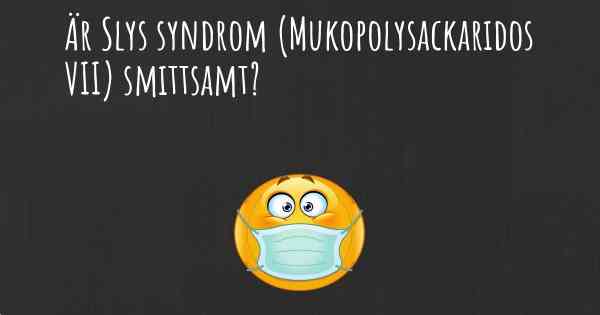 Är Slys syndrom (Mukopolysackaridos VII) smittsamt?