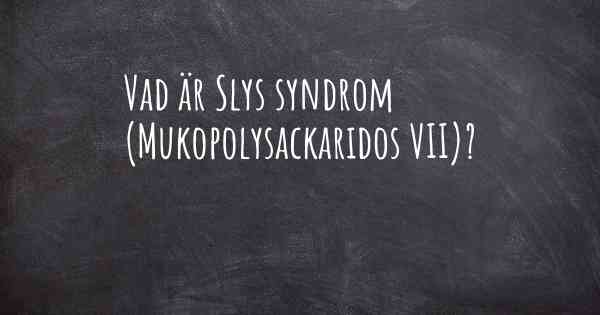 Vad är Slys syndrom (Mukopolysackaridos VII)?