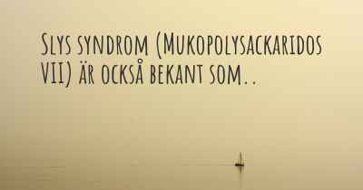 Slys syndrom (Mukopolysackaridos VII) är också bekant som..