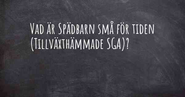 Vad är Spädbarn små för tiden (Tillväxthämmade SGA)?