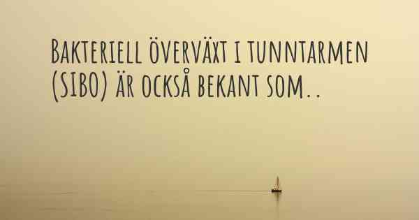 Bakteriell överväxt i tunntarmen (SIBO) är också bekant som..