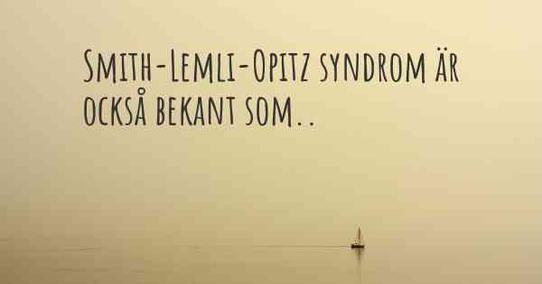 Smith-Lemli-Opitz syndrom är också bekant som..