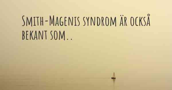 Smith-Magenis syndrom är också bekant som..