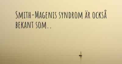 Smith-Magenis syndrom är också bekant som..