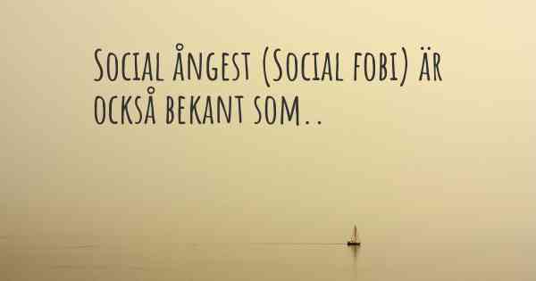 Social ångest (Social fobi) är också bekant som..