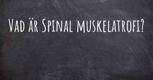 Vad är Spinal muskelatrofi?