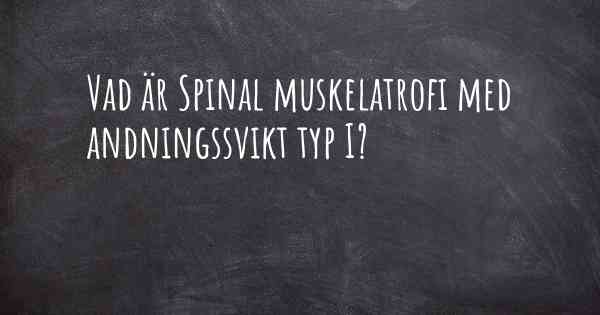 Vad är Spinal muskelatrofi med andningssvikt typ I?