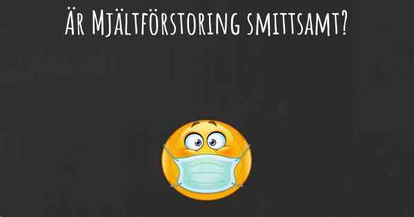 Är Mjältförstoring smittsamt?