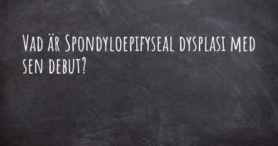 Vad är Spondyloepifyseal dysplasi med sen debut?