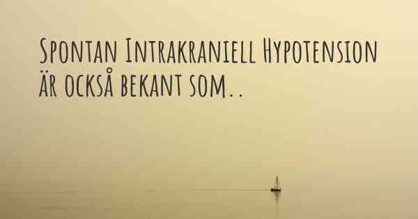 Spontan Intrakraniell Hypotension är också bekant som..