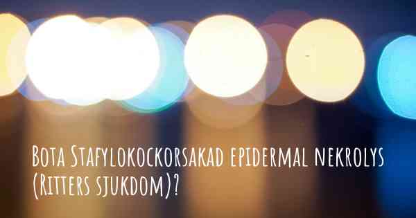 Bota Stafylokockorsakad epidermal nekrolys (Ritters sjukdom)?