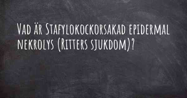 Vad är Stafylokockorsakad epidermal nekrolys (Ritters sjukdom)?